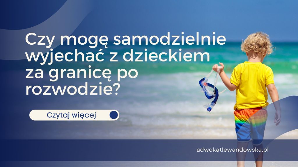 Czy mogę samodzielnie wyjechać z dzieckiem za granicę po rozwodzie?